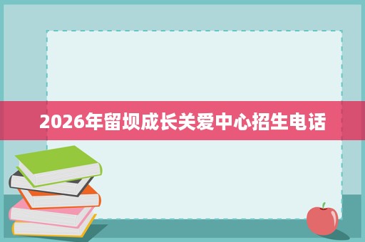 2026年留坝成长关爱中心招生电话 2026年留坝成长关爱中心招生电话