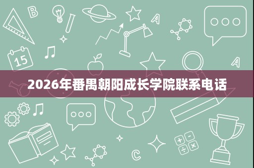 2026年番禺朝阳成长学院联系电话 2026年番禺朝阳成长学院联系电话