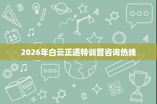 2026年白云正道特训营咨询热线