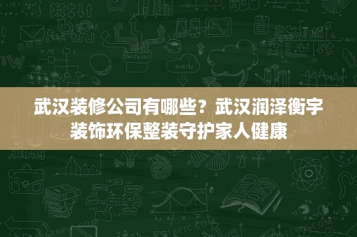 武汉装修公司有哪些?武汉润泽衡宇装饰环保整装守护家人健康 武汉装修公司有哪些?武汉润泽衡宇装饰环保整装守护家人健康
