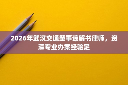 2026年武汉交通肇事谅解书律师,资深专业办案经验足 2026年武汉交通肇事谅解书律师,资深专业办案经验足