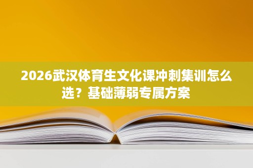 2026武汉体育生文化课冲刺集训怎么选?基础薄弱专属方案 2026武汉体育生文化课冲刺集训怎么选?基础薄弱专属方案