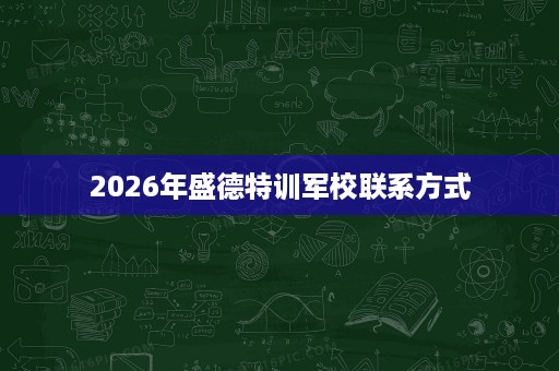 2026年盛德特训军校联系方式