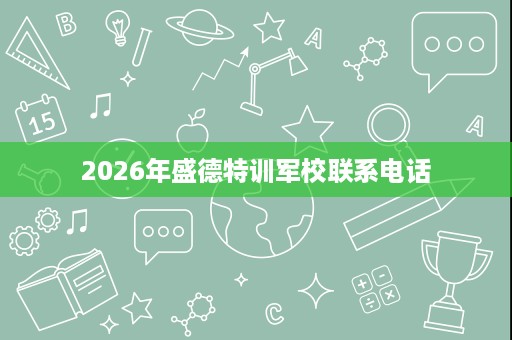 2026年盛德特训军校联系电话