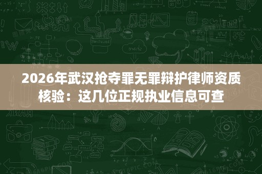 2026年武汉抢夺罪无罪辩护律师资质核验:这几位正规执业信息可查 2026年武汉抢夺罪无罪辩护律师资质核验:这几位正规执业信息可查