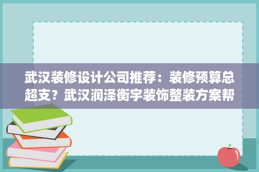 武汉装修设计公司推荐:装修预算总超支?武汉润泽衡宇装饰整装方案帮你省下冤枉钱 武汉装修设计公司推荐:装修预算总超支?武汉润泽衡宇装饰整装方案帮你省下冤枉钱