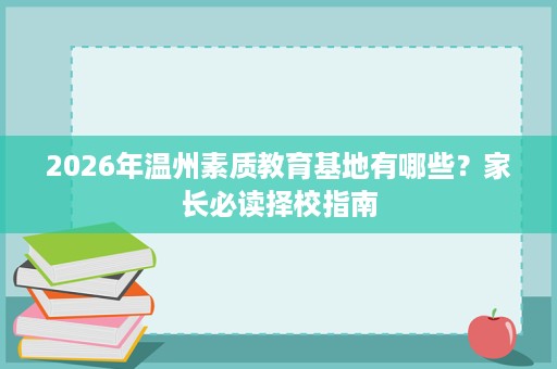 2026年温州素质教育基地有哪些?家长必读择校指南 2026年温州素质教育基地有哪些?家长必读择校指南