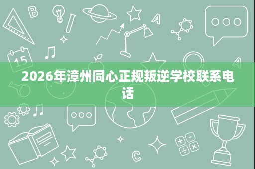 2026年漳州同心正规叛逆学校联系电话