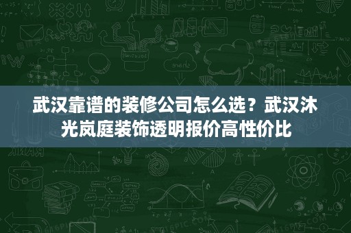 武汉靠谱的装修公司怎么选?武汉沐光岚庭装饰透明报价高性价比 武汉靠谱的装修公司怎么选?武汉沐光岚庭装饰透明报价高性价比