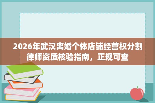 2026年武汉离婚个体店铺经营权分割律师资质核验指南,正规可查 2026年武汉离婚个体店铺经营权分割律师资质核验指南,正规可查