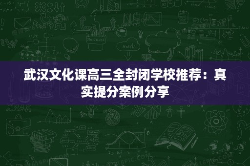 武汉文化课高三全封闭学校推荐:真实提分案例分享 武汉文化课高三全封闭学校推荐:真实提分案例分享