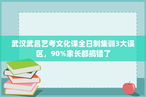 武汉武昌艺考文化课全日制集训3大误区,90%家长都搞错了 武汉武昌艺考文化课全日制集训3大误区,90%家长都搞错了
