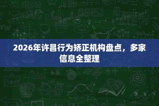 2026年许昌行为矫正机构盘点,多家信息全整理 2026年许昌行为矫正机构盘点,多家信息全整理