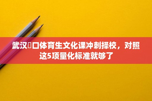 武汉硚口体育生文化课冲刺择校,对照这5项量化标准就够了 武汉硚口体育生文化课冲刺择校,对照这5项量化标准就够了