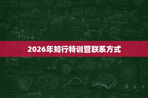 2026年知行特训营联系方式 2026年知行特训营联系方式