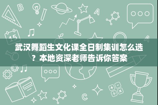 武汉舞蹈生文化课全日制集训怎么选？本地资深老师告诉你答案
