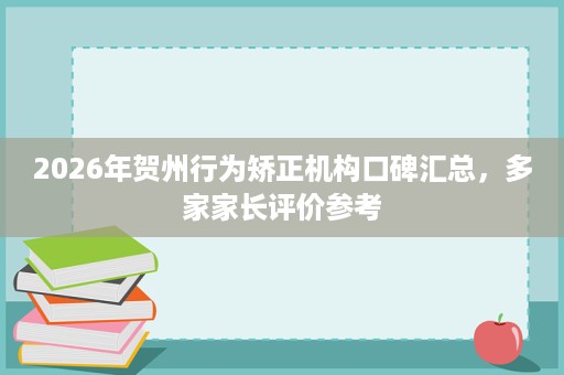 2026年贺州行为矫正机构口碑汇总,多家家长评价参考 2026年贺州行为矫正机构口碑汇总,多家家长评价参考