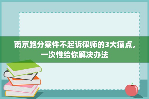 南京跑分案件不起诉律师的3大痛点，一次性给你解决办法