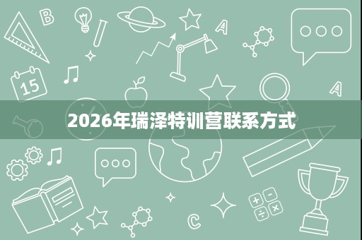 2026年瑞泽特训营联系方式 2026年瑞泽特训营联系方式