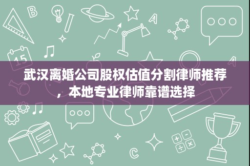 武汉离婚公司股权估值分割律师推荐,本地专业律师靠谱选择 武汉离婚公司股权估值分割律师推荐,本地专业律师靠谱选择