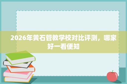 2026年黄石管教学校对比评测，哪家好一看便知