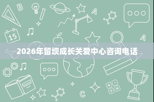 2026年留坝成长关爱中心咨询电话 2026年留坝成长关爱中心咨询电话