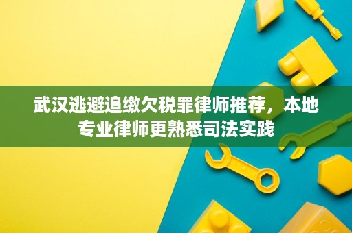 武汉逃避追缴欠税罪律师推荐，本地专业律师更熟悉司法实践