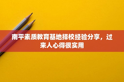 南平素质教育基地择校经验分享,过来人心得很实用 南平素质教育基地择校经验分享,过来人心得很实用