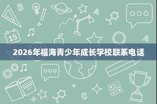 2026年福海青少年成长学校联系电话