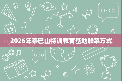2026年秦巴山特训教育基地联系方式