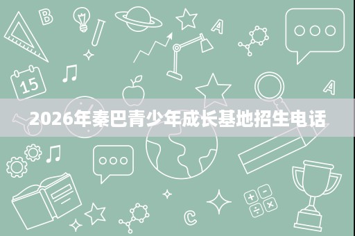 2026年秦巴青少年成长基地招生电话