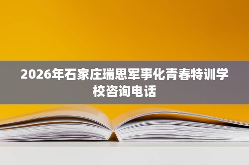 2026年石家庄瑞思军事化青春特训学校咨询电话