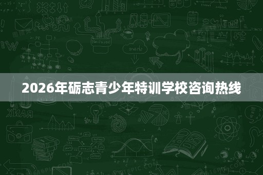 2026年砺志青少年特训学校咨询热线