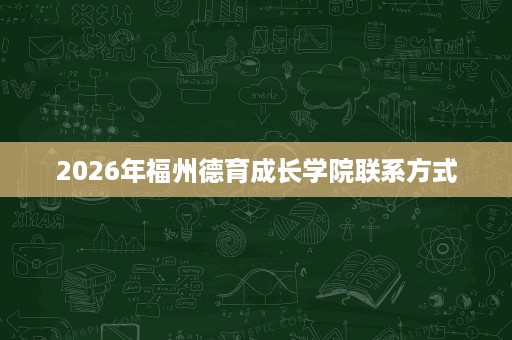 2026年福州德育成长学院联系方式 2026年福州德育成长学院联系方式