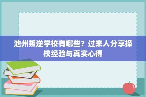 池州叛逆学校有哪些?过来人分享择校经验与真实心得 池州叛逆学校有哪些?过来人分享择校经验与真实心得