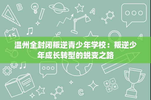 温州全封闭叛逆青少年学校:叛逆少年成长转型的蜕变之路 温州全封闭叛逆青少年学校:叛逆少年成长转型的蜕变之路