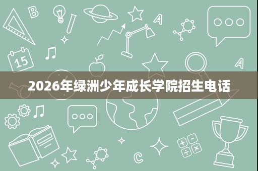 2026年绿洲少年成长学院招生电话