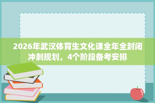 2026年武汉体育生文化课全年全封闭冲刺规划，4个阶段备考安排
