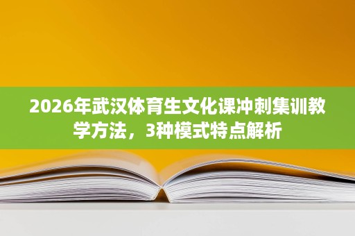 2026年武汉体育生文化课冲刺集训教学方法，3种模式特点解析