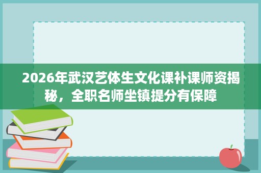 2026年武汉艺体生文化课补课师资揭秘,全职名师坐镇提分有保障 2026年武汉艺体生文化课补课师资揭秘,全职名师坐镇提分有保障