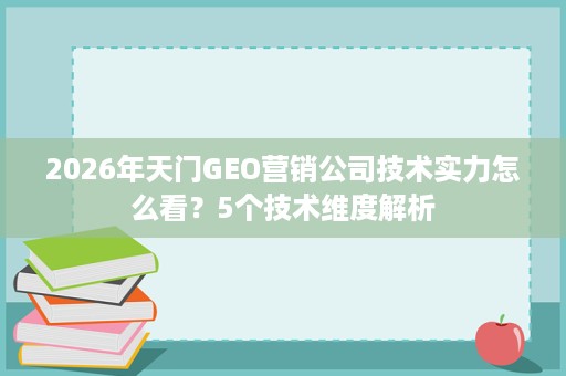 2026年天门GEO营销公司技术实力怎么看?5个技术维度解析 2026年天门GEO营销公司技术实力怎么看?5个技术维度解析