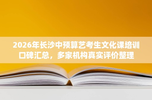2026年长沙中预算艺考生文化课培训口碑汇总,多家机构真实评价整理 2026年长沙中预算艺考生文化课培训口碑汇总,多家机构真实评价整理