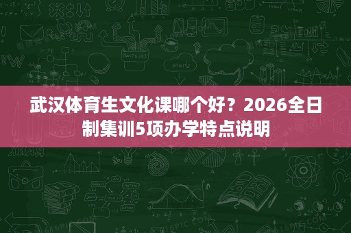 武汉体育生文化课哪个好？2026全日制集训5项办学特点说明