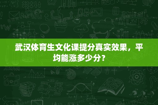 武汉体育生文化课提分真实效果，平均能涨多少分？