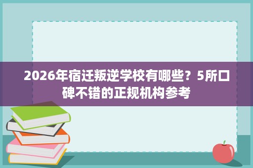 2026年宿迁叛逆学校有哪些？5所口碑不错的正规机构参考