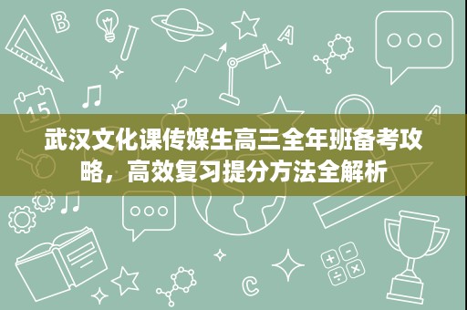 武汉文化课传媒生高三全年班备考攻略,高效复习提分方法全解析 武汉文化课传媒生高三全年班备考攻略,高效复习提分方法全解析