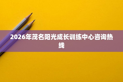 2026年茂名阳光成长训练中心咨询热线