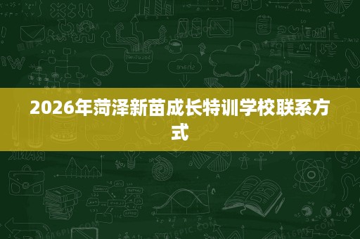 2026年菏泽新苗成长特训学校联系方式