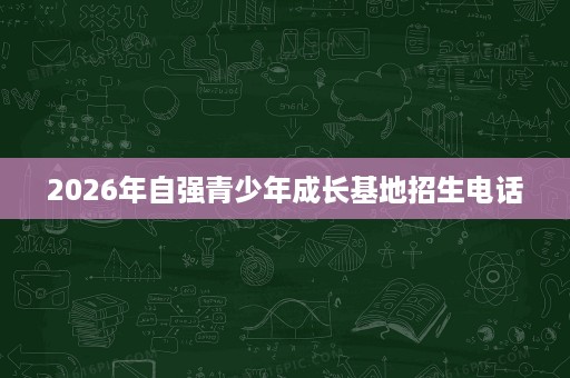 2026年自强青少年成长基地招生电话