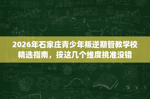 2026年石家庄青少年叛逆期管教学校精选指南,按这几个维度挑准没错 2026年石家庄青少年叛逆期管教学校精选指南,按这几个维度挑准没错